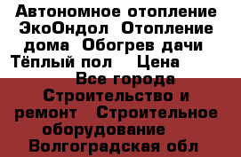 Автономное отопление ЭкоОндол. Отопление дома. Обогрев дачи. Тёплый пол. › Цена ­ 2 150 - Все города Строительство и ремонт » Строительное оборудование   . Волгоградская обл.